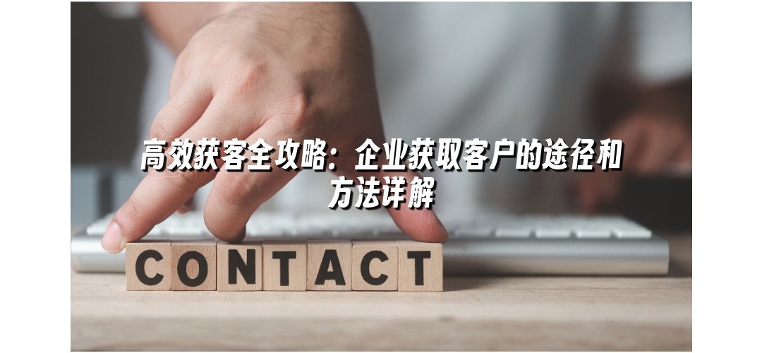 高效获客全攻略：企业获取客户的途径和方法详解