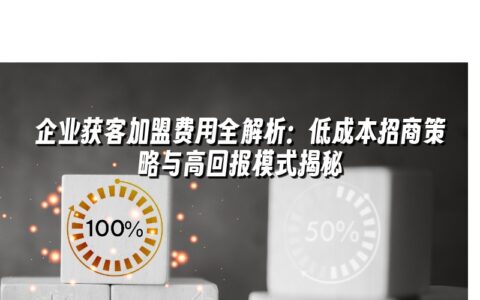 企业获客加盟费用全解析:低成本招商策略与高回报模式揭秘 企业获客加盟费用全解析:低成本招商策略与高回报模式揭秘