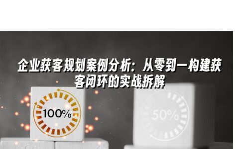 企业获客规划案例分析:从零到一构建获客闭环的实战拆解 企业获客规划案例分析:从零到一构建获客闭环的实战拆解