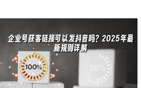 企业号获客链接可以发抖音吗?2025年最新规则详解 企业号获客链接可以发抖音吗?2025年最新规则详解