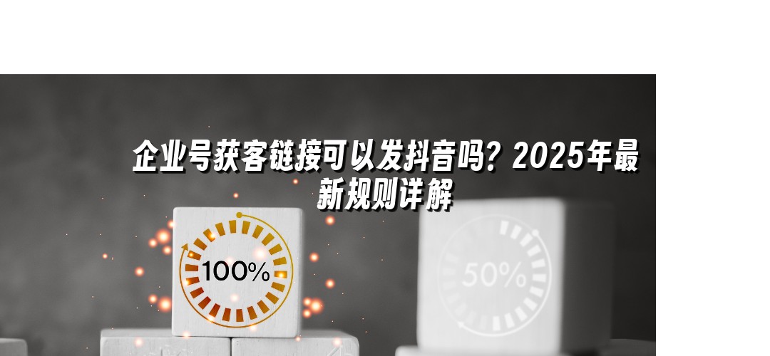 企业号获客链接可以发抖音吗？2025年最新规则详解