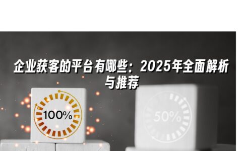 企业获客的平台有哪些:2025年全面解析与推荐 企业获客的平台有哪些:2025年全面解析与推荐