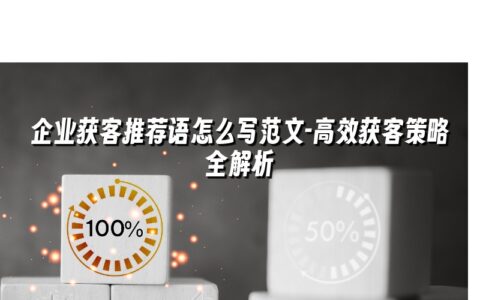 企业获客推荐语怎么写范文-高效获客策略全解析 企业获客推荐语怎么写范文-高效获客策略全解析