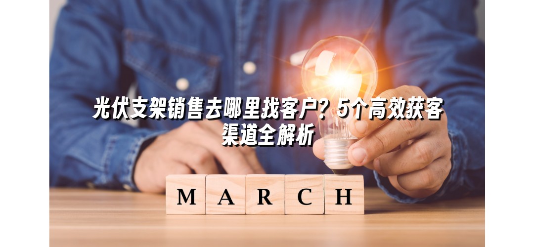 光伏支架销售去哪里找客户？5个高效获客渠道全解析
