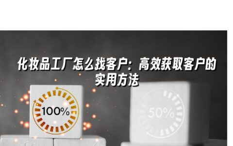 化妆品工厂怎么找客户：高效获取客户的实用方法