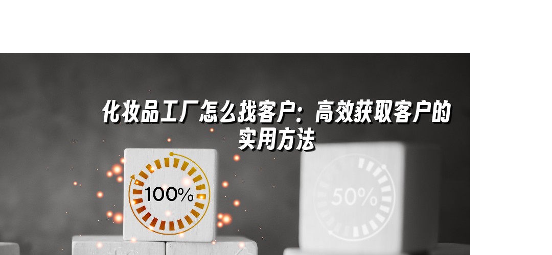 化妆品工厂怎么找客户：高效获取客户的实用方法