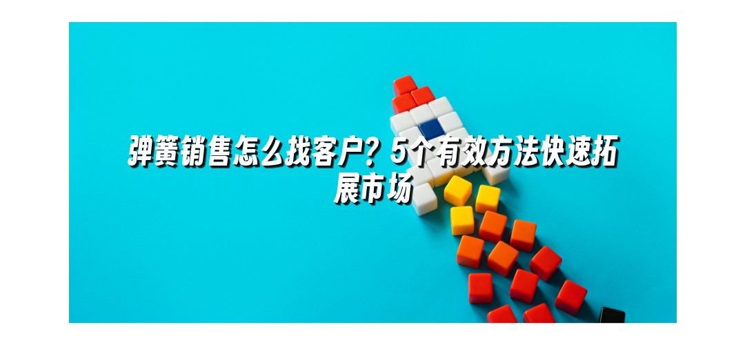 弹簧销售怎么找客户？5个有效方法快速拓展市场