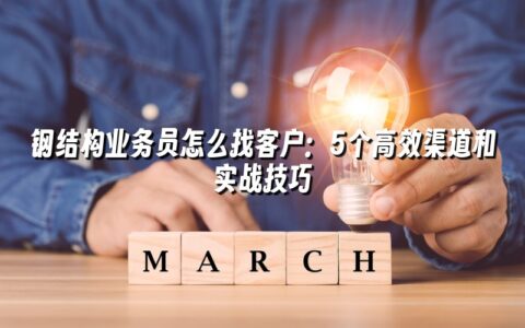 钢结构业务员怎么找客户:5个高效渠道和实战技巧 钢结构业务员怎么找客户:5个高效渠道和实战技巧