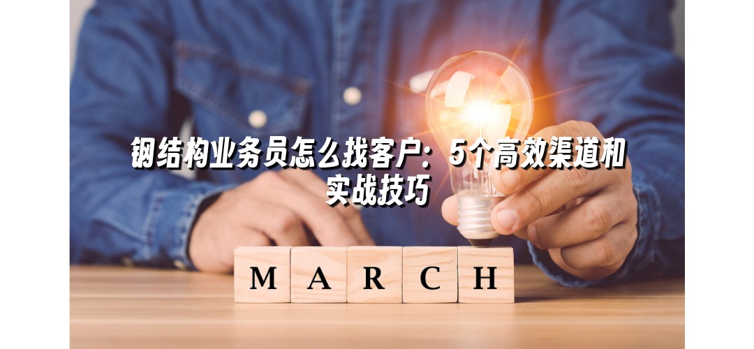 钢结构业务员怎么找客户：5个高效渠道和实战技巧