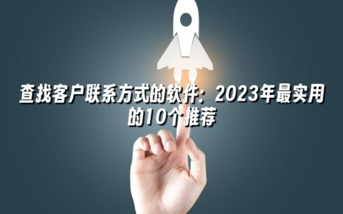 查找客户联系方式的软件:2023年最实用的10个推荐 查找客户联系方式的软件:2023年最实用的10个推荐