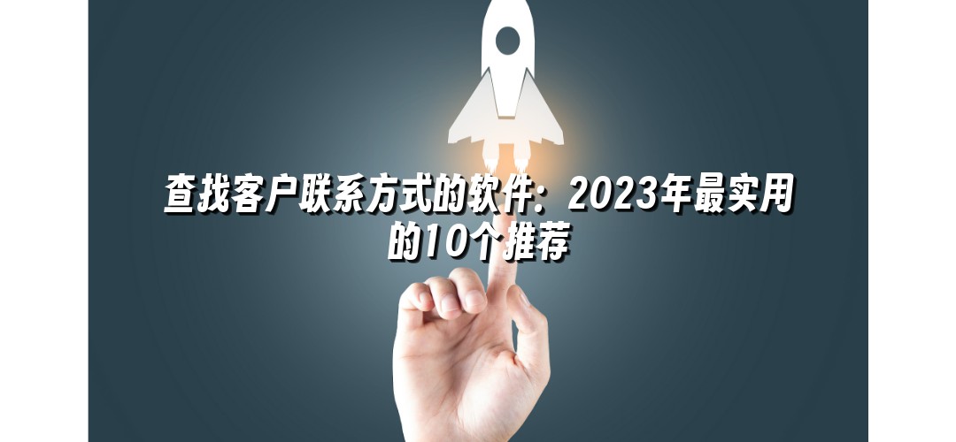 查找客户联系方式的软件：2023年最实用的10个推荐