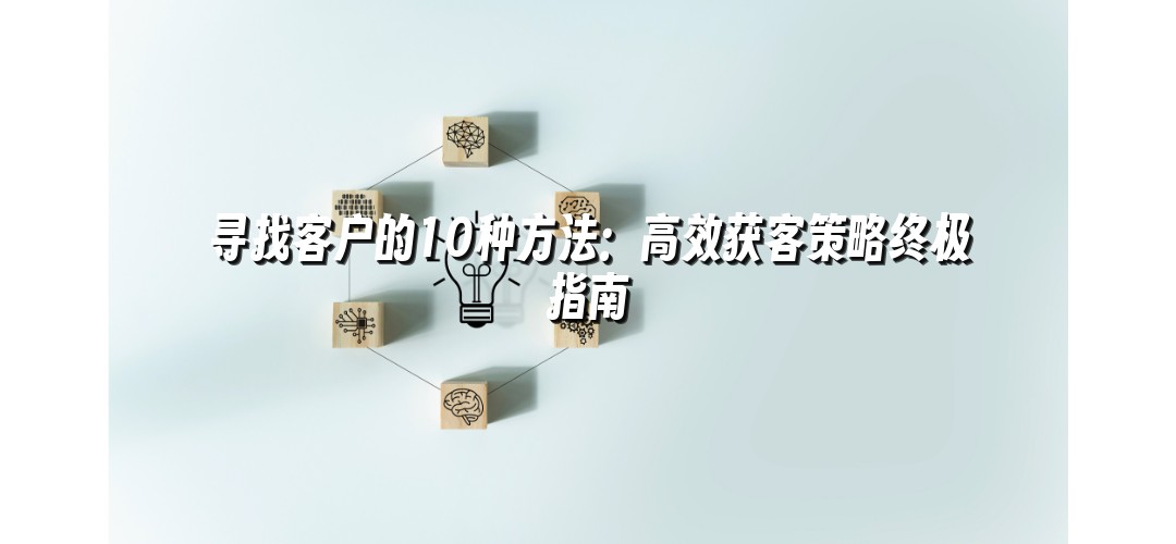 寻找客户的10种方法：高效获客策略终极指南
