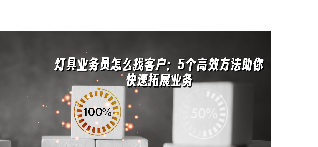 灯具业务员怎么找客户：5个高效方法助你快速拓展业务