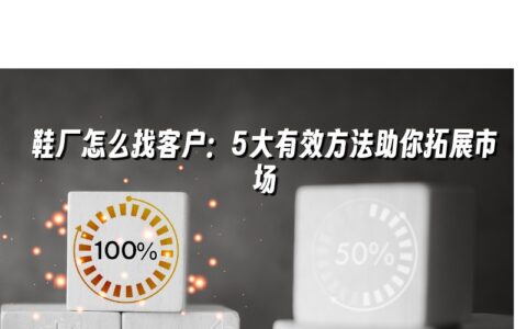鞋厂怎么找客户:5大有效方法助你拓展市场 鞋厂怎么找客户:5大有效方法助你拓展市场