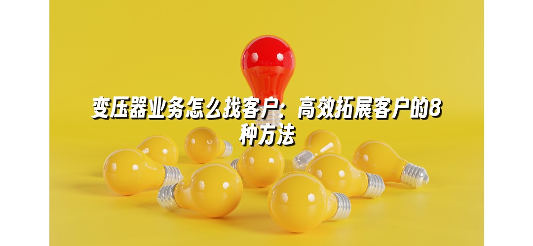 变压器业务怎么找客户：高效拓展客户的8种方法