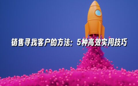销售寻找客户的方法:5种高效实用技巧 销售寻找客户的方法:5种高效实用技巧