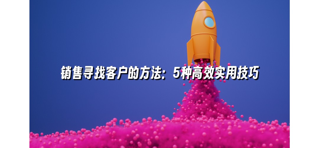 销售寻找客户的方法：5种高效实用技巧