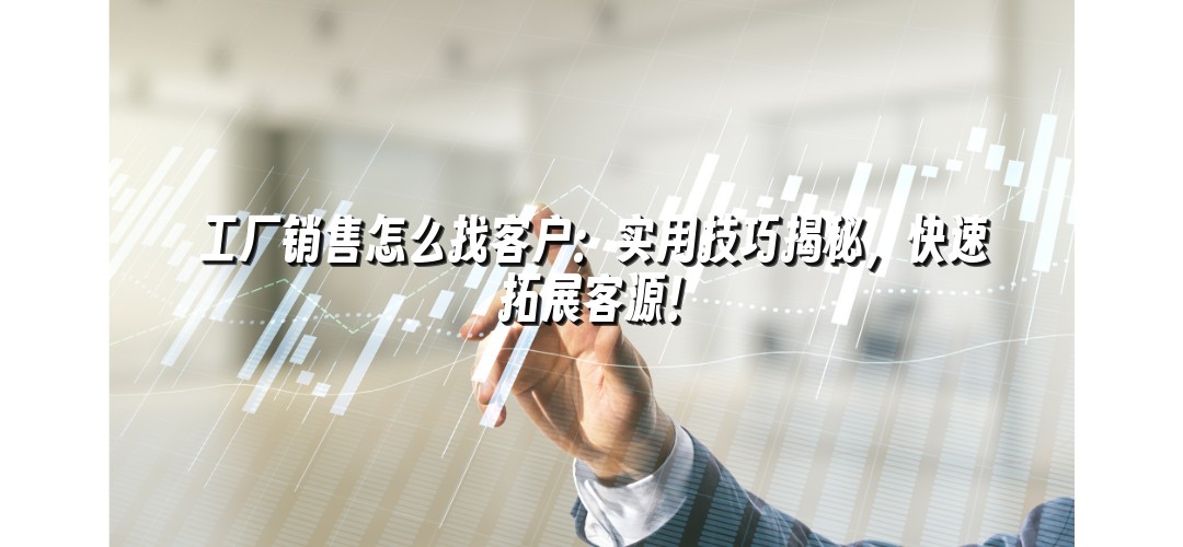 工厂销售怎么找客户：实用技巧揭秘，快速拓展客源！