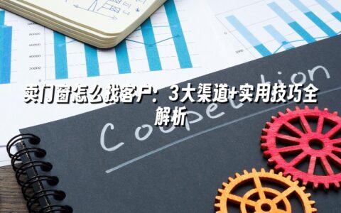 卖门窗怎么找客户:3大渠道+实用技巧全解析 卖门窗怎么找客户:3大渠道+实用技巧全解析