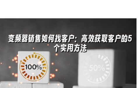 变频器销售如何找客户:高效获取客户的5个实用方法 变频器销售如何找客户:高效获取客户的5个实用方法