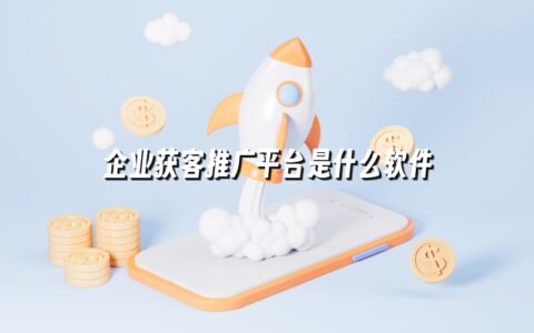 企业获客推广平台是什么软件
