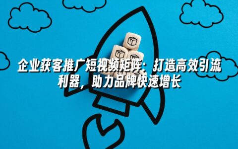 企业获客推广短视频矩阵:打造高效引流利器,助力品牌快速增长 企业获客推广短视频矩阵:打造高效引流利器,助力品牌快速增长