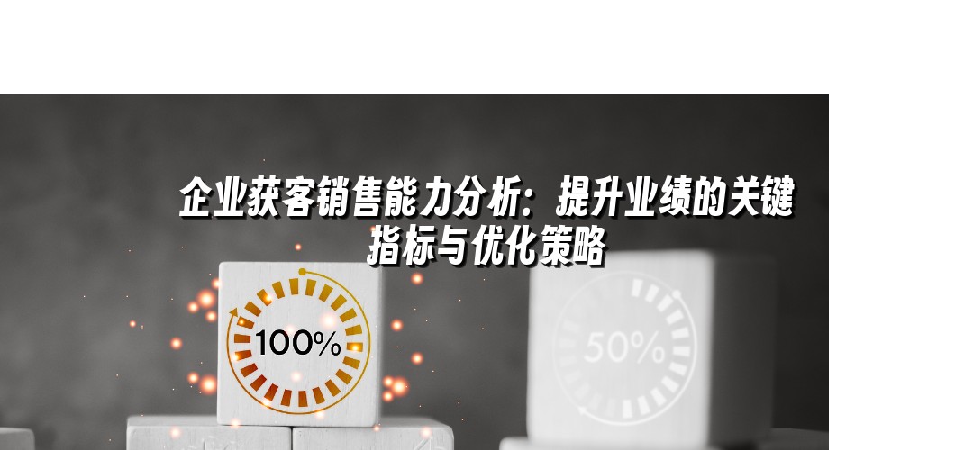 企业获客销售能力分析：提升业绩的关键指标与优化策略