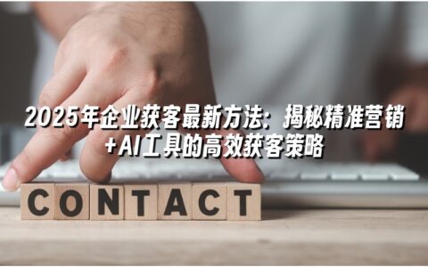2025年企业获客最新方法:揭秘精准营销+AI工具的高效获客策略 2025年企业获客最新方法:揭秘精准营销+AI工具的高效获客策略