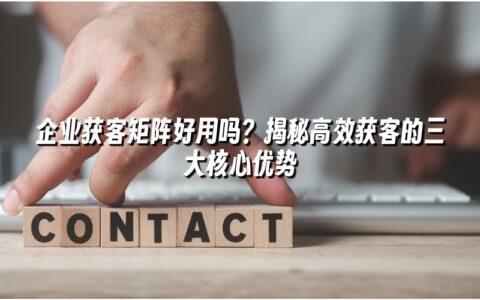 企业获客矩阵好用吗?揭秘高效获客的三大核心优势 企业获客矩阵好用吗?揭秘高效获客的三大核心优势