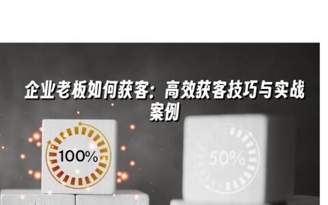 企业老板如何获客:高效获客技巧与实战案例 企业老板如何获客:高效获客技巧与实战案例