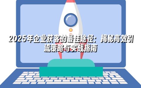 2025年企业获客的最佳途径：揭秘高效引流策略与实战指南
