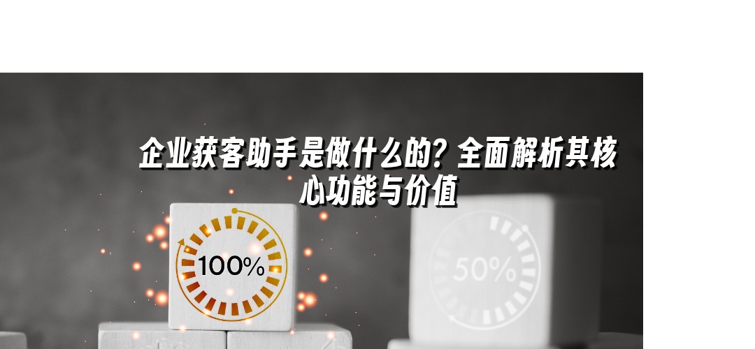 企业获客助手是做什么的？全面解析其核心功能与价值