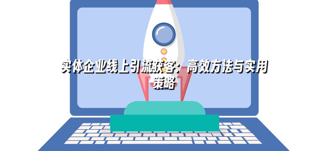 实体企业线上引流获客：高效方法与实用策略