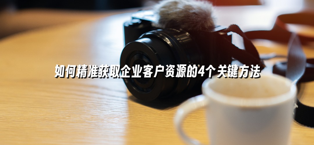 如何精准获取企业客户资源的4个关键方法