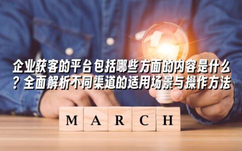 企业获客的平台包括哪些方面的内容是什么?全面解析不同渠道的适用场景与操作方法 企业获客的平台包括哪些方面的内容是什么?全面解析不同渠道的适用场景与操作方法