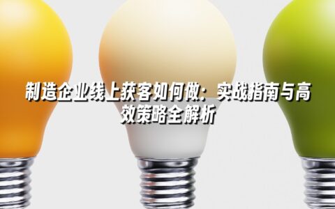 制造企业线上获客如何做：实战指南与高效策略全解析