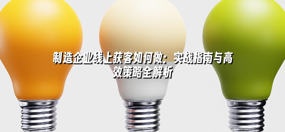 制造企业线上获客如何做：实战指南与高效策略全解析