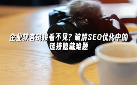 企业获客链接看不见？破解SEO优化中的链接隐藏难题