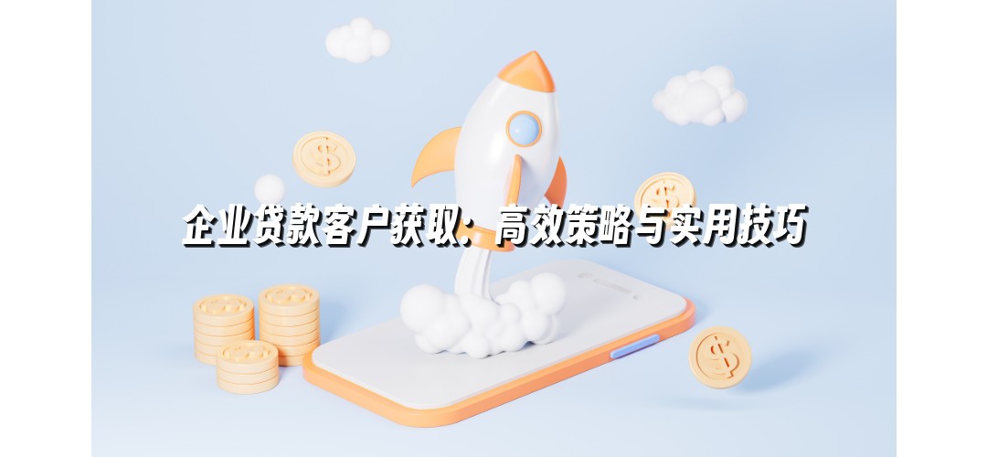 企业贷款客户获取：高效策略与实用技巧
