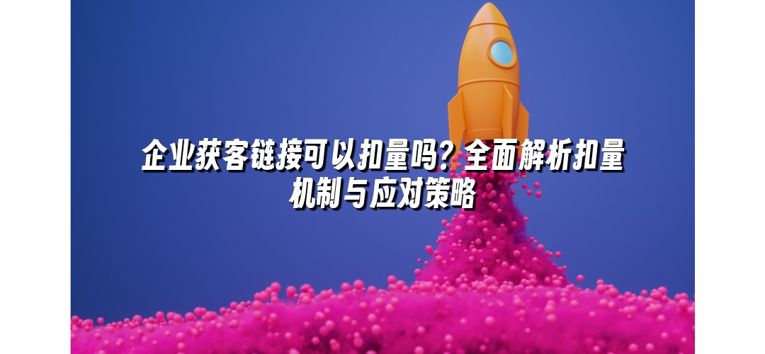 企业获客链接可以扣量吗？全面解析扣量机制与应对策略