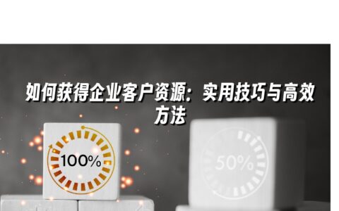 如何获得企业客户资源:实用技巧与高效方法 如何获得企业客户资源:实用技巧与高效方法