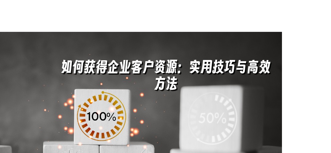 如何获得企业客户资源：实用技巧与高效方法