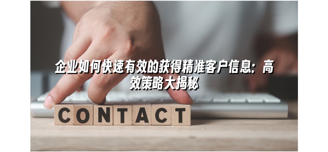 企业如何快速有效的获得精准客户信息：高效策略大揭秘