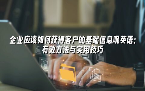 企业应该如何获得客户的基础信息呢英语:有效方法与实用技巧 企业应该如何获得客户的基础信息呢英语:有效方法与实用技巧