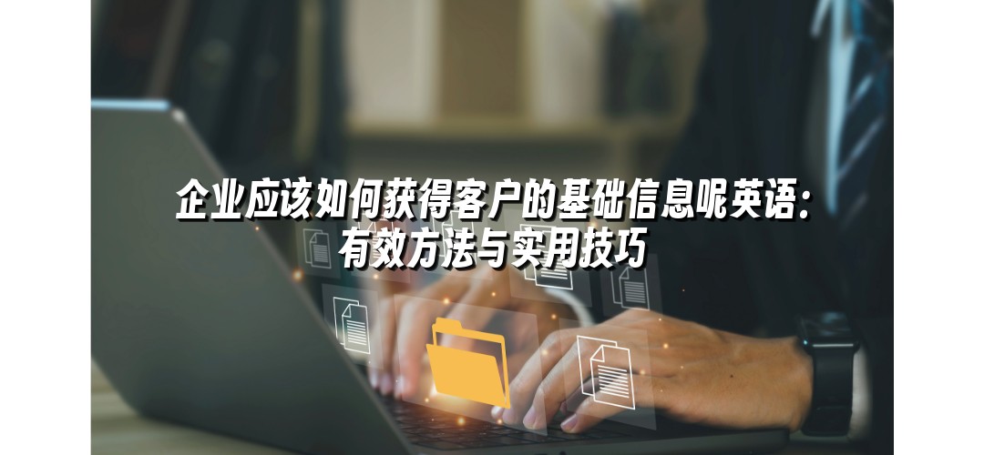 企业应该如何获得客户的基础信息呢英语：有效方法与实用技巧