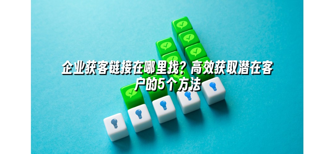 企业获客链接在哪里找？高效获取潜在客户的5个方法