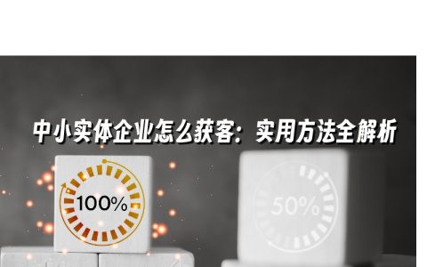中小实体企业怎么获客:实用方法全解析 中小实体企业怎么获客:实用方法全解析
