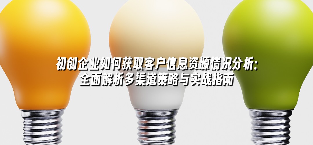 初创企业如何获取客户信息资源情况分析：全面解析多渠道策略与实战指南
