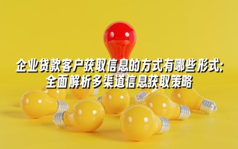企业贷款客户获取信息的方式有哪些形式:全面解析多渠道信息获取策略 企业贷款客户获取信息的方式有哪些形式:全面解析多渠道信息获取策略