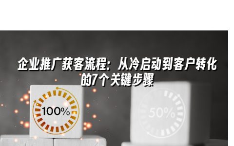企业推广获客流程:从冷启动到客户转化的7个关键步骤 企业推广获客流程:从冷启动到客户转化的7个关键步骤